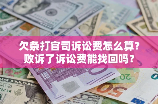 济南欠条打官司诉讼费怎么算？败诉了诉讼费能找回吗？