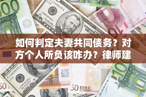 济南如何判定夫妻共同债务？对方个人所负该咋办？律师建议