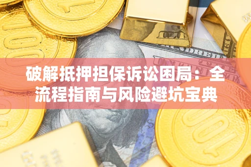 济南破解抵押担保诉讼困局:全流程指南与风险避坑宝典 济南破解抵押担保诉讼困局:全流程指南与风险避坑宝典