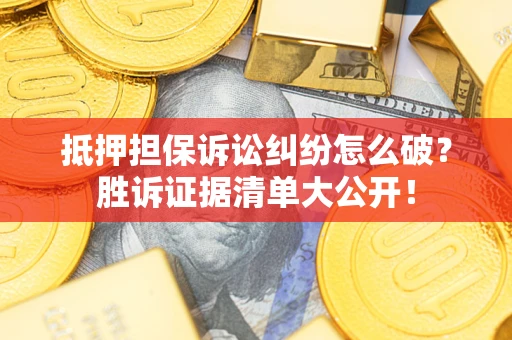 济南抵押担保诉讼纠纷怎么破？胜诉证据清单大公开！