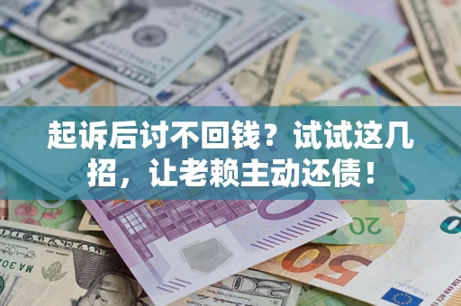 济南起诉后讨不回钱？试试这几招，让老赖主动还债！