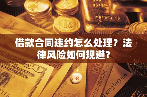 济南借款合同违约怎么处理？法律风险如何规避？
