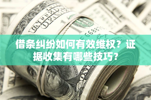 济南借条纠纷如何有效维权？证据收集有哪些技巧？