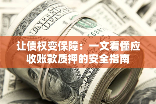 济南让债权变保障：一文看懂应收账款质押的安全指南