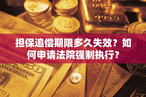 济南担保追偿期限多久失效？如何申请法院强制执行？