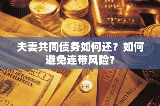 济南夫妻共同债务如何还？如何避免连带风险？