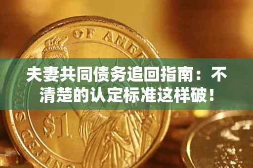 济南夫妻共同债务追回指南：不清楚的认定标准这样破！