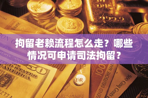 济南拘留老赖流程怎么走?哪些情况可申请司法拘留? 济南拘留老赖流程怎么走?哪些情况可申请司法拘留?