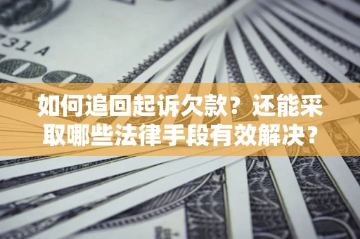 济南如何追回起诉欠款？还能采取哪些法律手段有效解决？