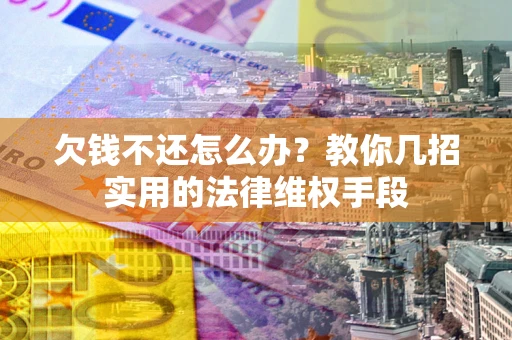 济南欠钱不还怎么办？教你几招实用的法律维权手段