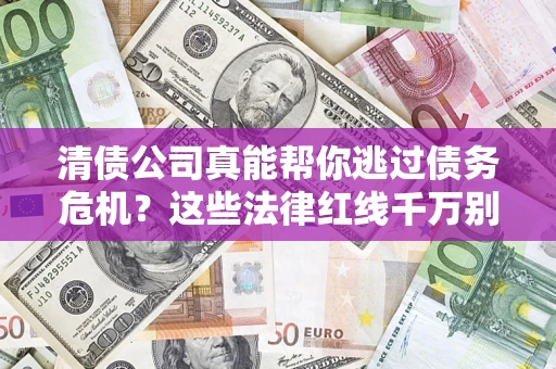 济南清债公司真能帮你逃过债务危机？这些法律红线千万别踩