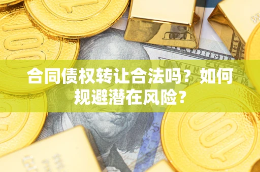 济南合同债权转让合法吗?如何规避潜在风险? 济南合同债权转让合法吗?如何规避潜在风险?