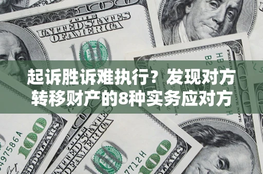 济南起诉胜诉难执行？发现对方转移财产的8种实务应对方案