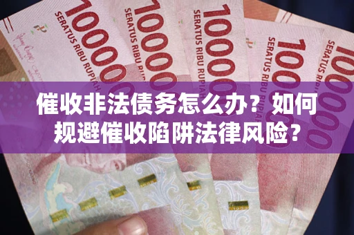 济南催收非法债务怎么办？如何规避催收陷阱法律风险？
