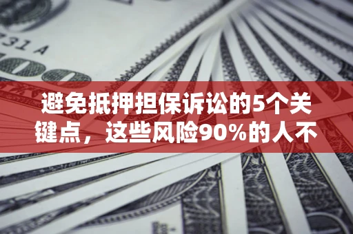 济南避免抵押担保诉讼的5个关键点，这些风险90%的人不知道！