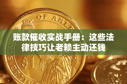 济南账款催收实战手册：这些法律技巧让老赖主动还钱