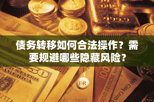 济南债务转移如何合法操作？需要规避哪些隐藏风险？