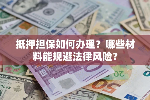 济南抵押担保如何办理？哪些材料能规避法律风险？