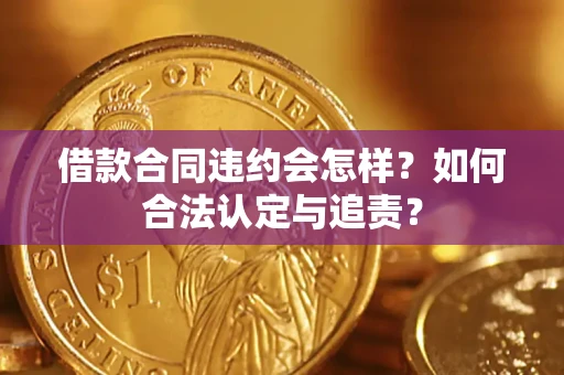 济南借款合同违约会怎样？如何合法认定与追责？