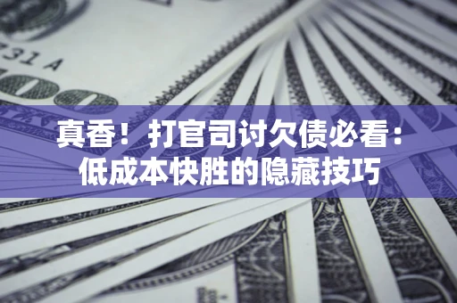 济南真香！打官司讨欠债必看：低成本快胜的隐藏技巧
