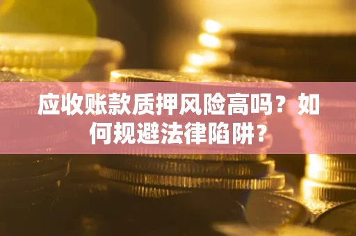 济南应收账款质押风险高吗？如何规避法律陷阱？
