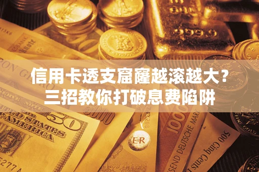 济南信用卡透支窟窿越滚越大？三招教你打破息费陷阱