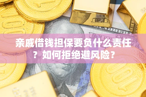 济南亲戚借钱担保要负什么责任？如何拒绝避风险？