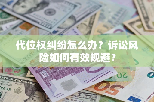 济南代位权纠纷怎么办？诉讼风险如何有效规避？