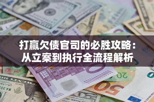 济南打赢欠债官司的必胜攻略：从立案到执行全流程解析