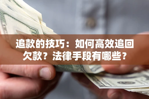 济南追款的技巧：如何高效追回欠款？法律手段有哪些？