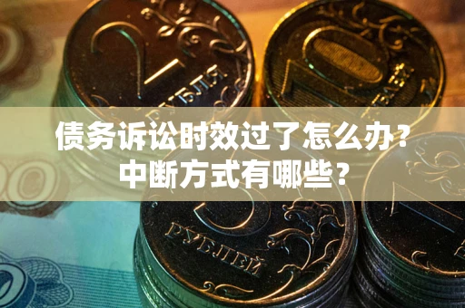 济南债务诉讼时效过了怎么办？中断方式有哪些？