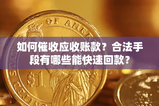 济南如何催收应收账款？合法手段有哪些能快速回款？