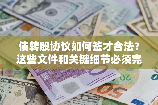 济南债转股协议如何签才合法？这些文件和关键细节必须完整