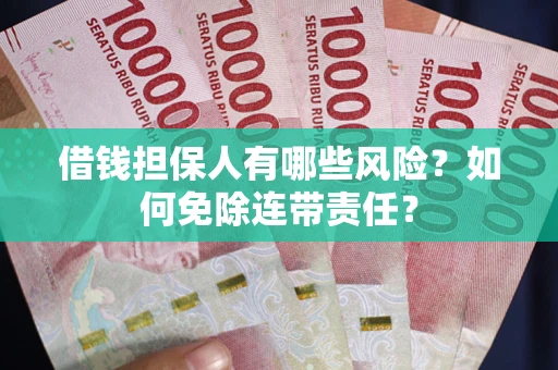 济南借钱担保人有哪些风险？如何免除连带责任？