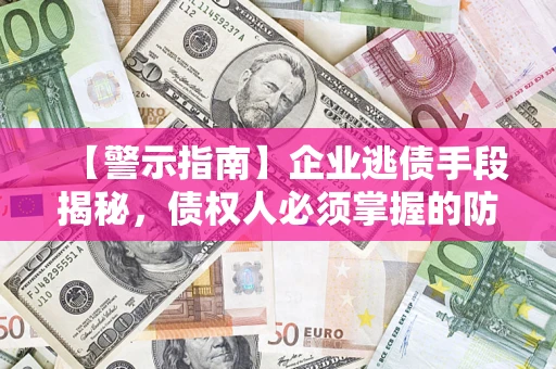 济南【警示指南】企业逃债手段揭秘，债权人必须掌握的防坑宝典