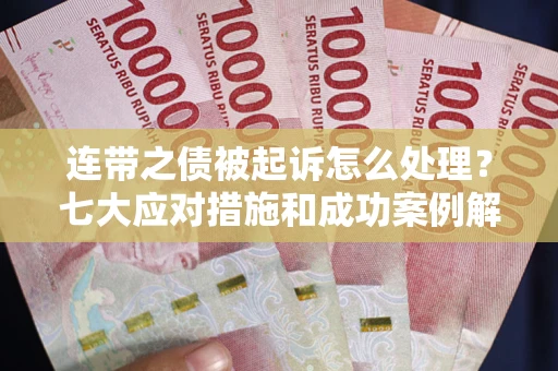 济南连带之债被起诉怎么处理？七大应对措施和成功案例解析