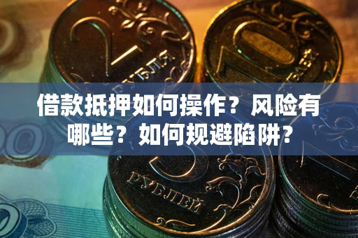 济南借款抵押如何操作?风险有哪些?如何规避陷阱? 济南借款抵押如何操作?风险有哪些?如何规避陷阱?