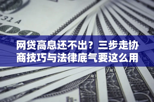 济南网贷高息还不出？三步走协商技巧与法律底气要这么用
