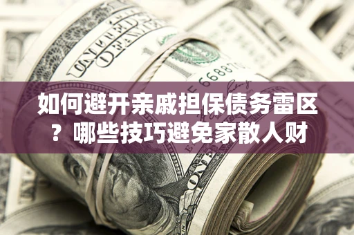 济南如何避开亲戚担保债务雷区？哪些技巧避免家散人财