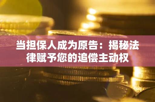 济南当担保人成为原告:揭秘法律赋予您的追偿主动权 济南当担保人成为原告:揭秘法律赋予您的追偿主动权