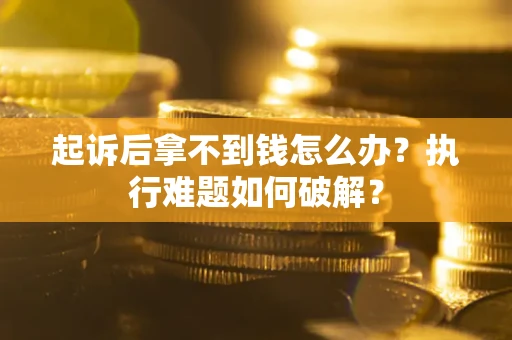 济南起诉后拿不到钱怎么办?执行难题如何破解? 济南起诉后拿不到钱怎么办?执行难题如何破解?