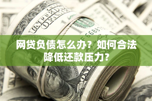 济南网贷负债怎么办？如何合法降低还款压力？