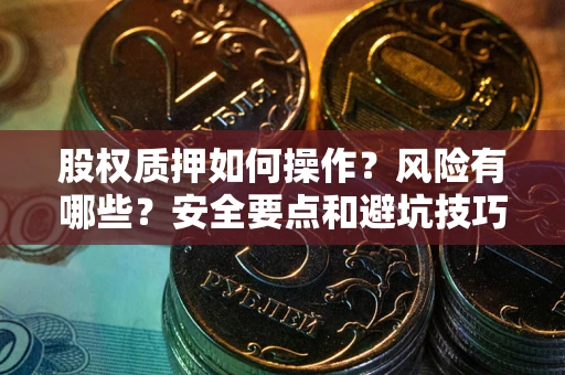 济南股权质押如何操作？风险有哪些？安全要点和避坑技巧？