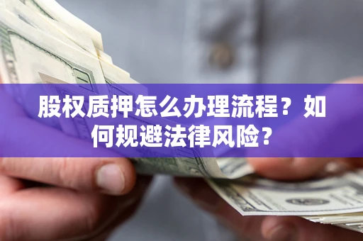 济南股权质押怎么办理流程？如何规避法律风险？