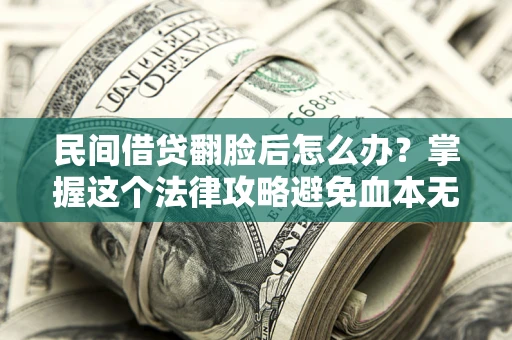 济南民间借贷翻脸后怎么办？掌握这个法律攻略避免血本无归