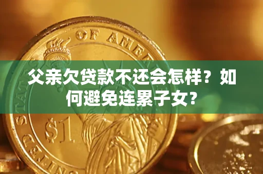 济南父亲欠贷款不还会怎样？如何避免连累子女？