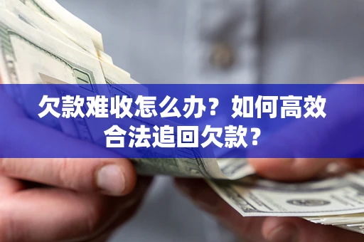 济南欠款难收怎么办？如何高效合法追回欠款？