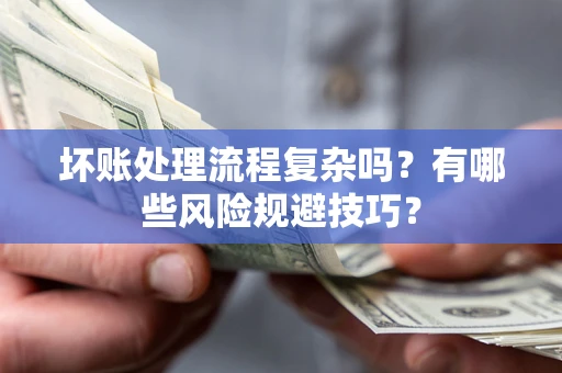 济南坏账处理流程复杂吗？有哪些风险规避技巧？