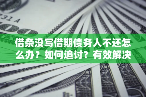 济南借条没写借期债务人不还怎么办？如何追讨？有效解决方案！