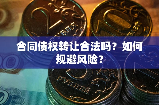 济南合同债权转让合法吗?如何规避风险? 济南合同债权转让合法吗?如何规避风险?